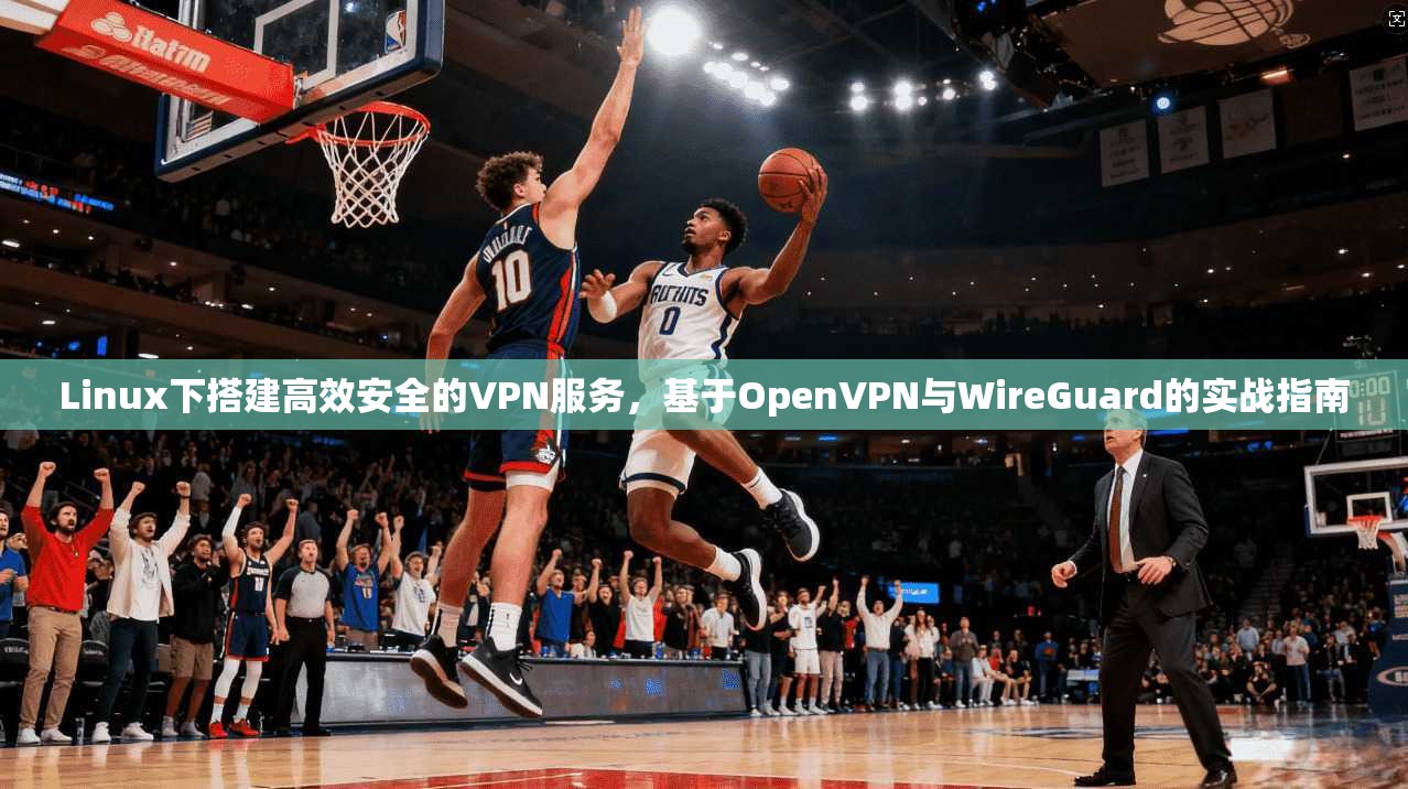 Linux下搭建高效安全的VPN服务，基于OpenVPN与WireGuard的实战指南
