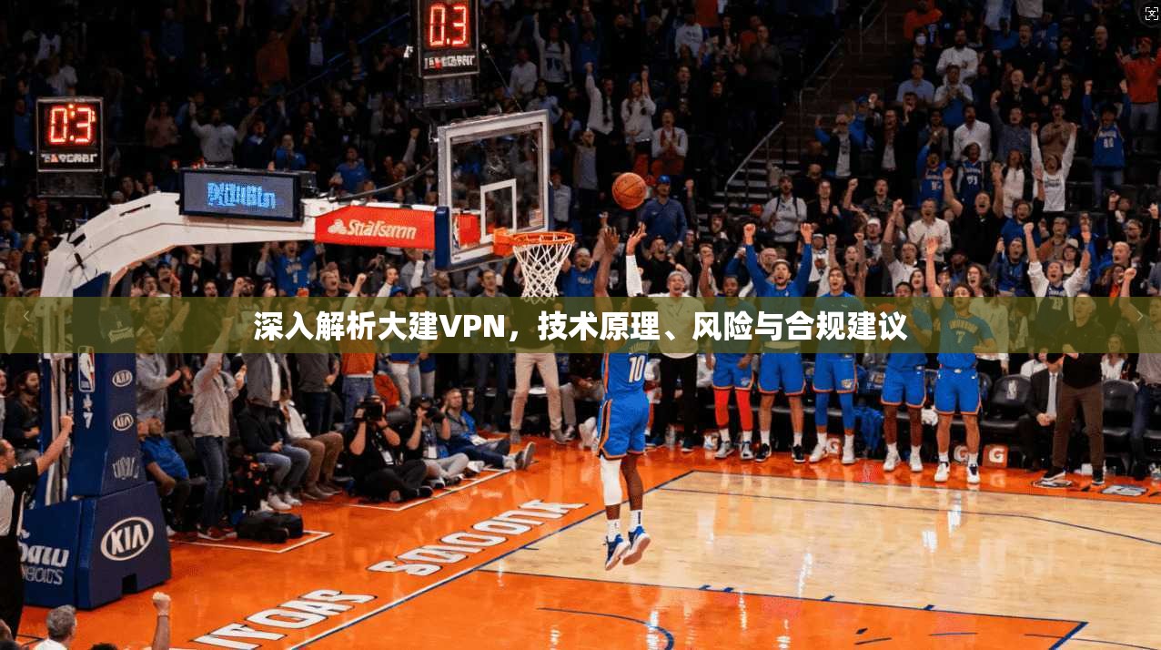 深入解析大建VPN，技术原理、风险与合规建议