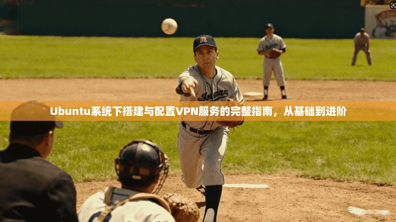 Ubuntu系统下搭建与配置VPN服务的完整指南，从基础到进阶