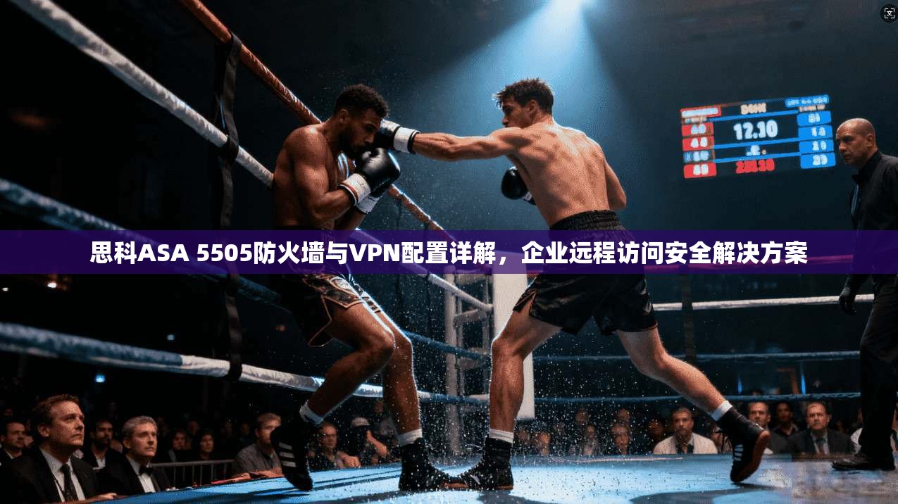 思科ASA 5505防火墙与VPN配置详解，企业远程访问安全解决方案