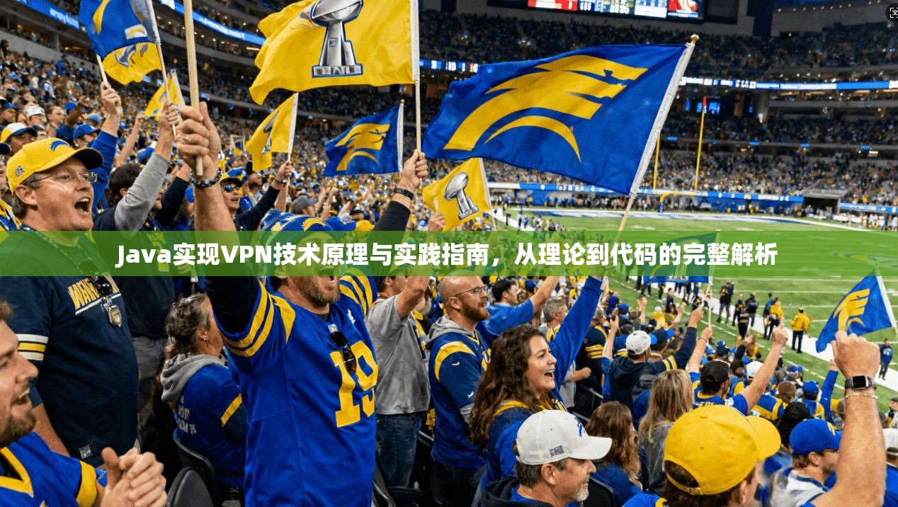Java实现VPN技术原理与实践指南，从理论到代码的完整解析