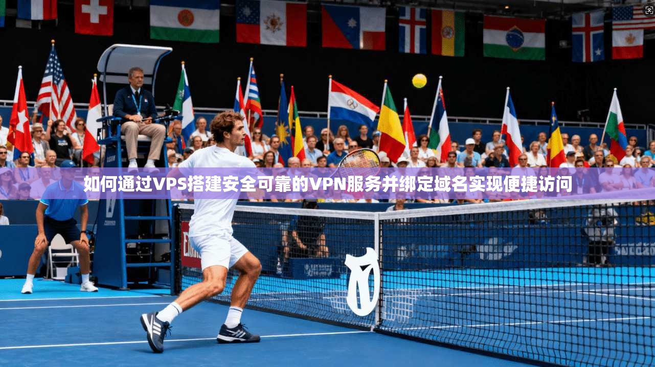 如何通过VPS搭建安全可靠的VPN服务并绑定域名实现便捷访问