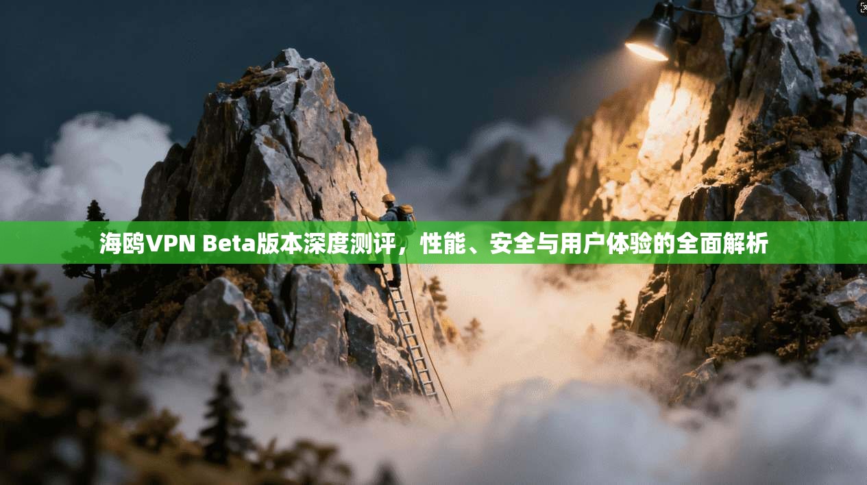 海鸥VPN Beta版本深度测评，性能、安全与用户体验的全面解析