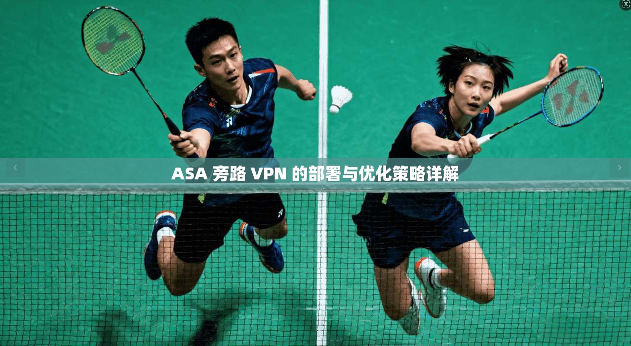 ASA 旁路 VPN 的部署与优化策略详解