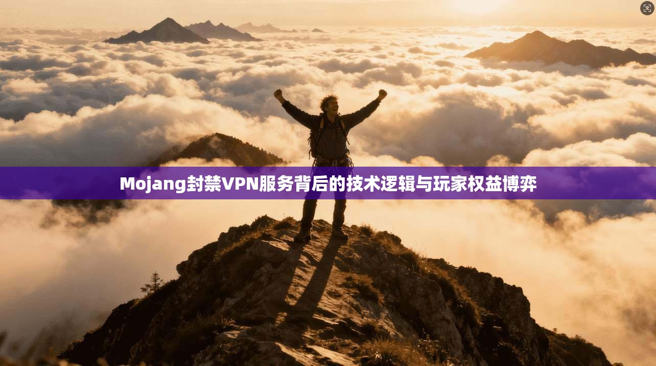 Mojang封禁VPN服务背后的技术逻辑与玩家权益博弈
