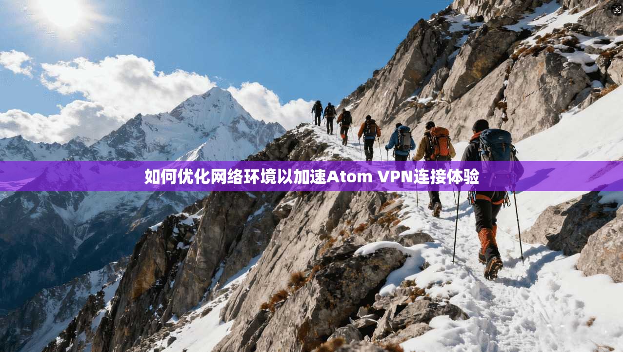 如何优化网络环境以加速Atom VPN连接体验