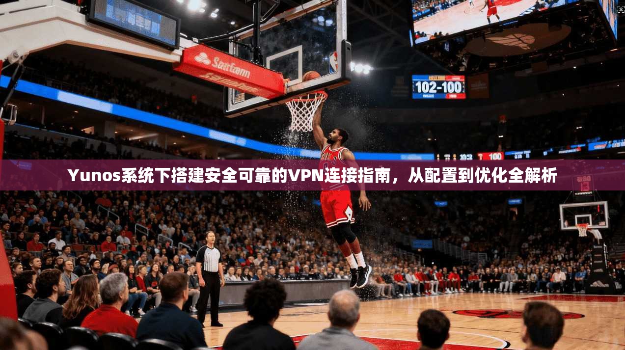 Yunos系统下搭建安全可靠的VPN连接指南，从配置到优化全解析