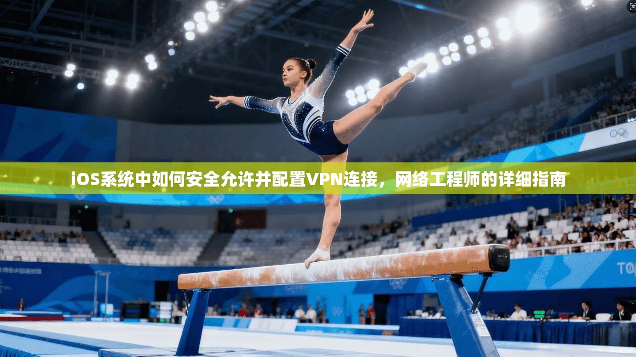 iOS系统中如何安全允许并配置VPN连接，网络工程师的详细指南