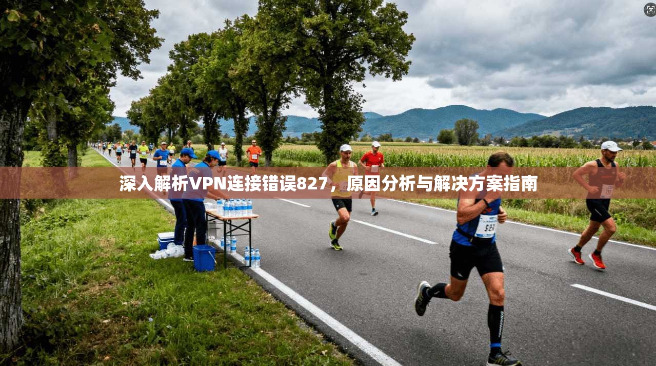 深入解析VPN连接错误827，原因分析与解决方案指南