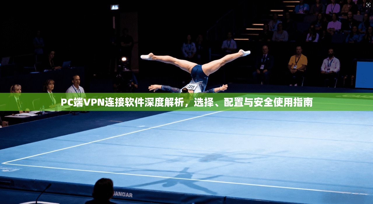 PC端VPN连接软件深度解析，选择、配置与安全使用指南