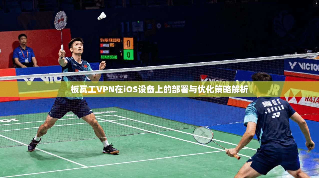 板瓦工VPN在iOS设备上的部署与优化策略解析