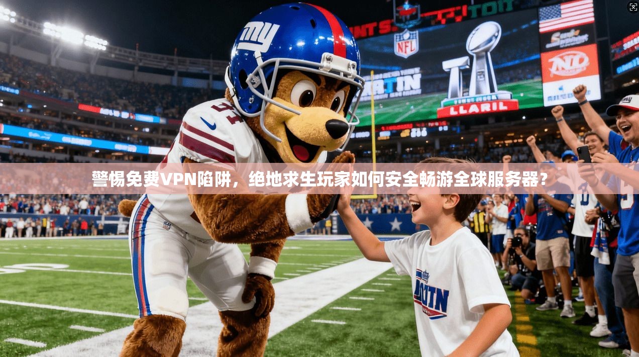 警惕免费VPN陷阱，绝地求生玩家如何安全畅游全球服务器？