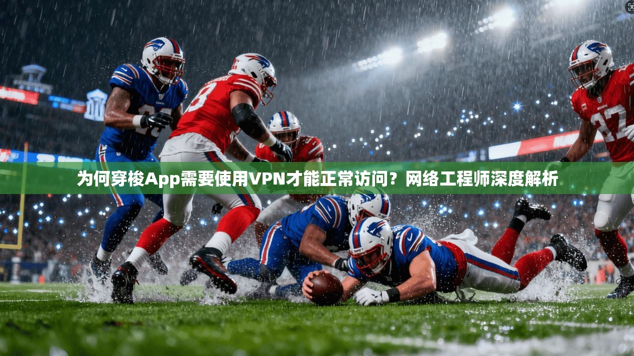 为何穿梭App需要使用VPN才能正常访问？网络工程师深度解析
