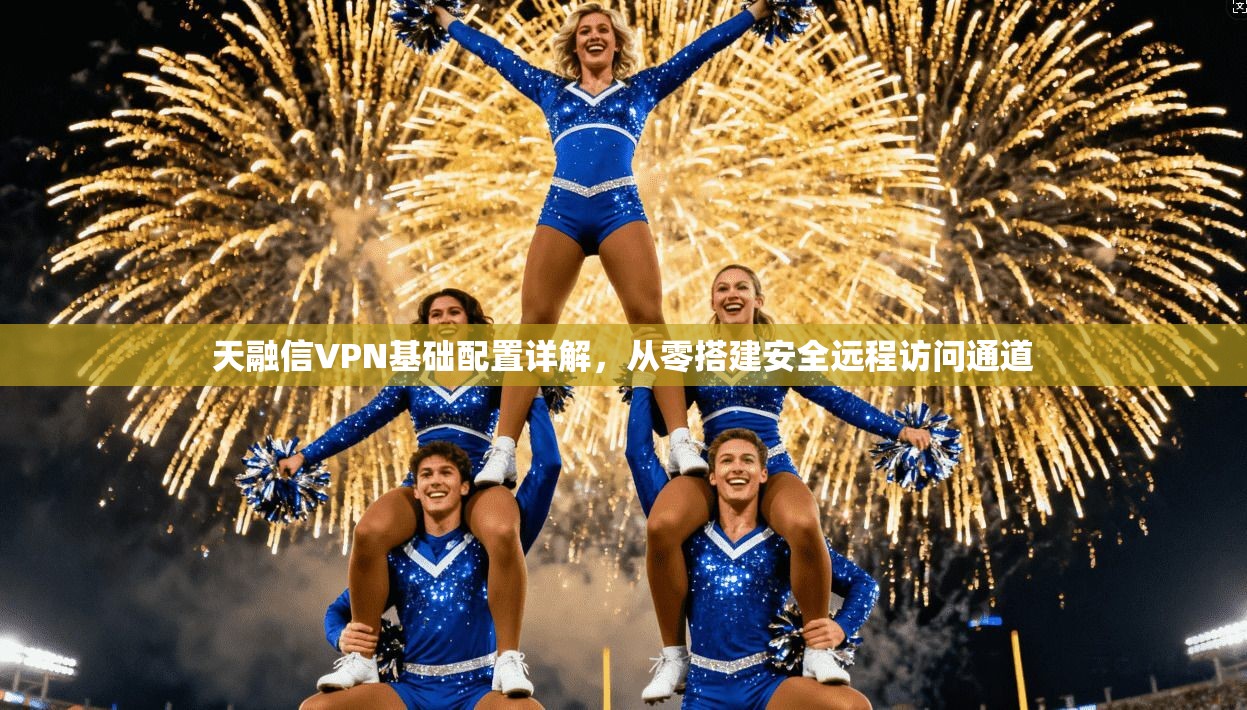 天融信VPN基础配置详解，从零搭建安全远程访问通道