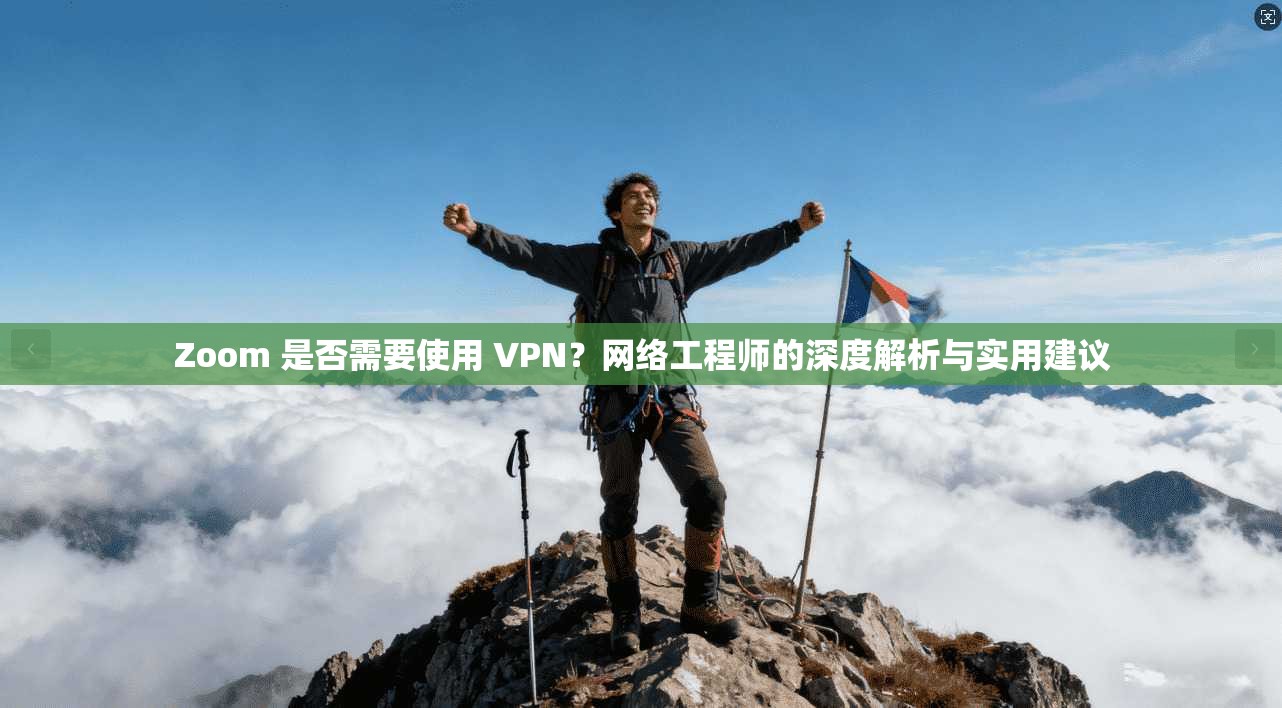 Zoom 是否需要使用 VPN？网络工程师的深度解析与实用建议