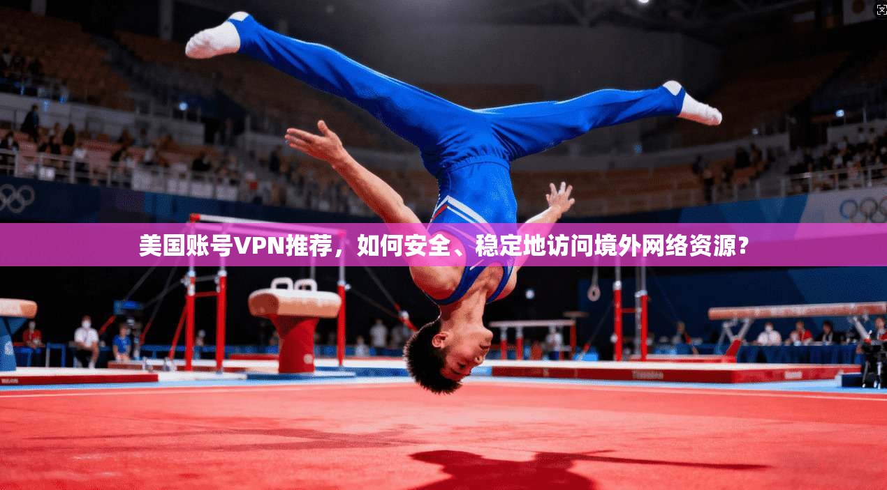 美国账号VPN推荐，如何安全、稳定地访问境外网络资源？