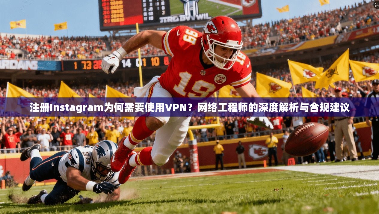 注册Instagram为何需要使用VPN？网络工程师的深度解析与合规建议