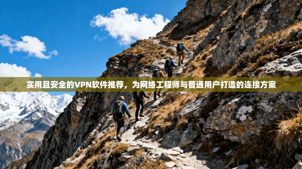 实用且安全的VPN软件推荐，为网络工程师与普通用户打造的连接方案