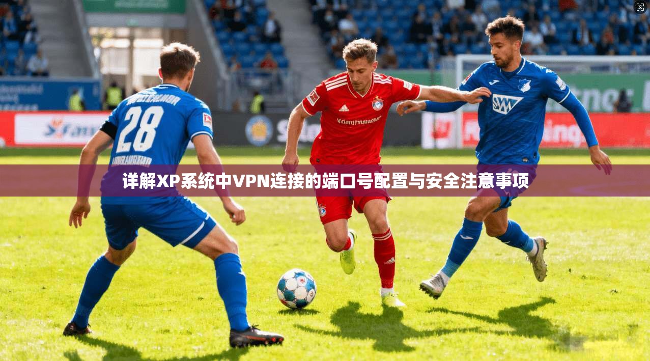 详解XP系统中VPN连接的端口号配置与安全注意事项