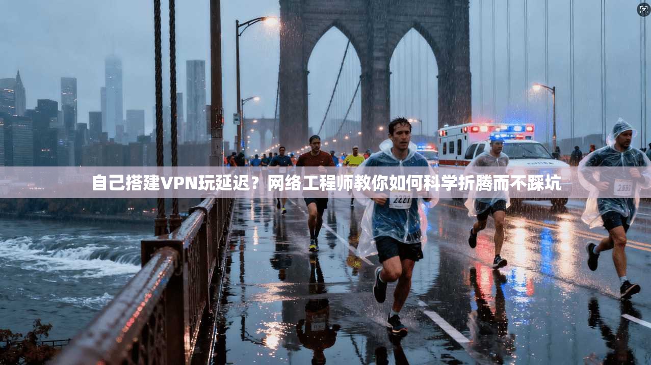 自己搭建VPN玩延迟？网络工程师教你如何科学折腾而不踩坑