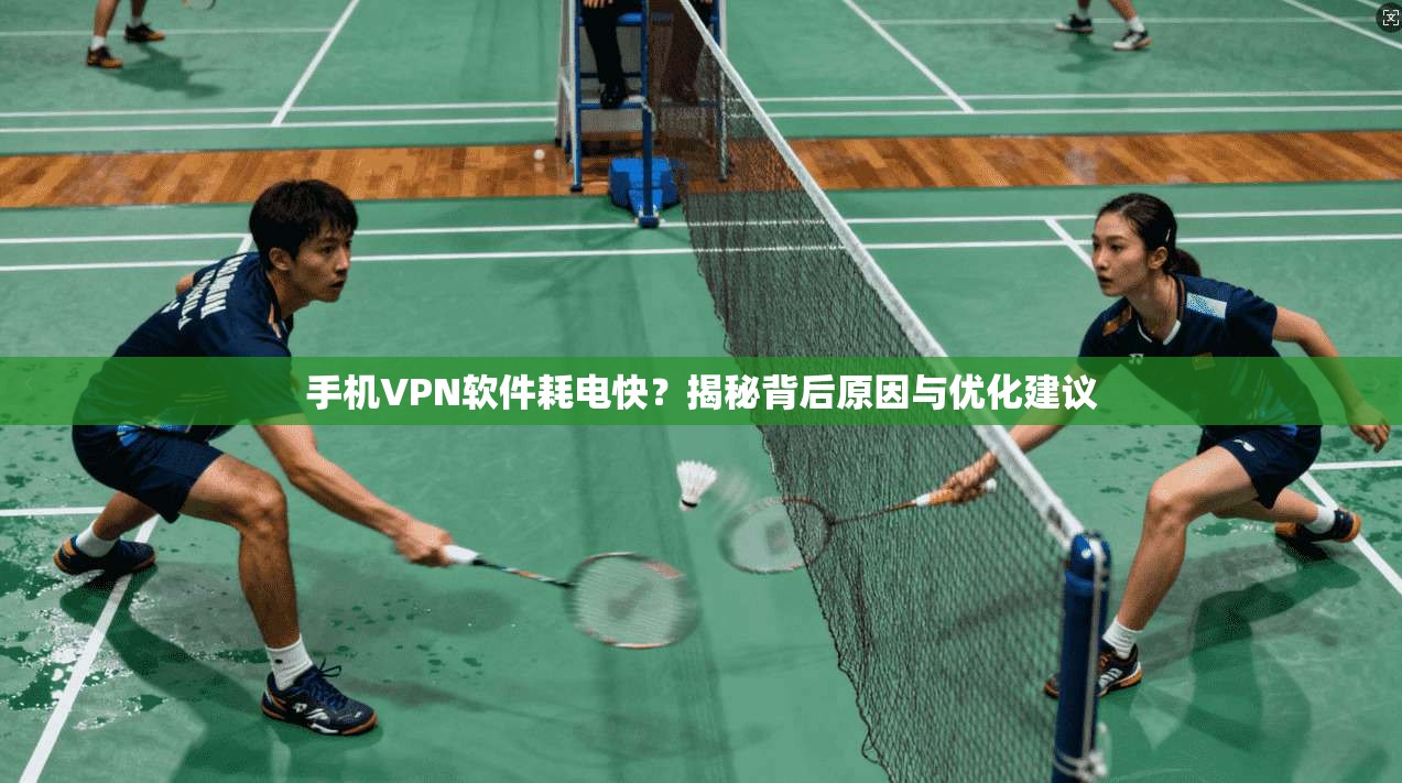 手机VPN软件耗电快？揭秘背后原因与优化建议