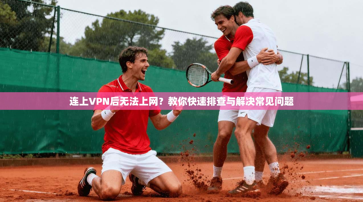 连上VPN后无法上网？教你快速排查与解决常见问题