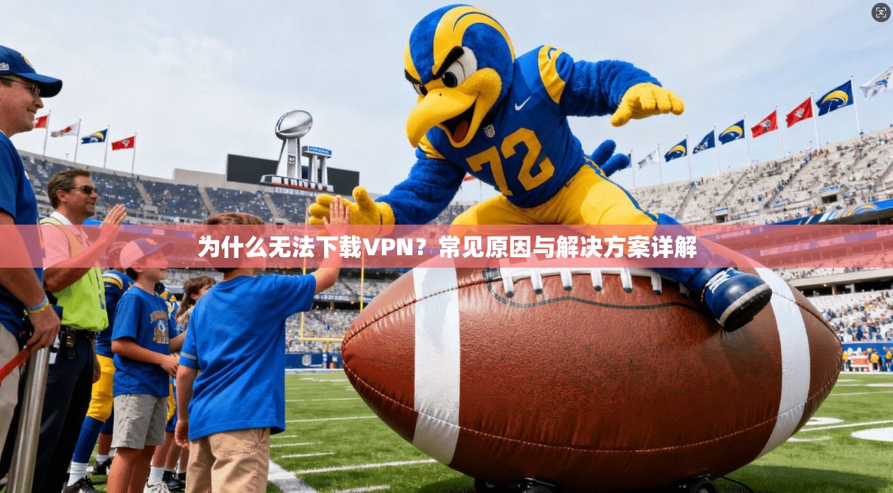 为什么无法下载VPN？常见原因与解决方案详解