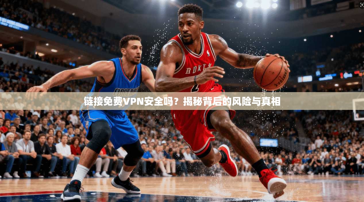 链接免费VPN安全吗？揭秘背后的风险与真相