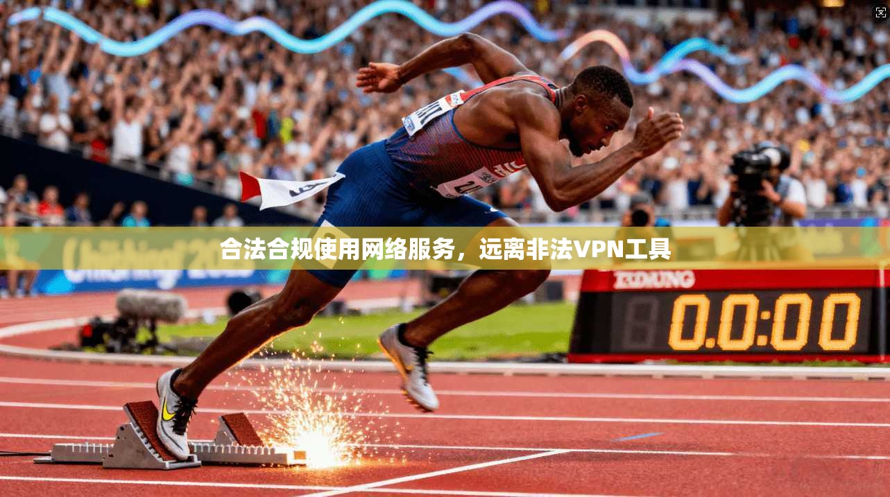 合法合规使用网络服务,远离非法VPN工具 合法合规使用网络服务,远离非法VPN工具