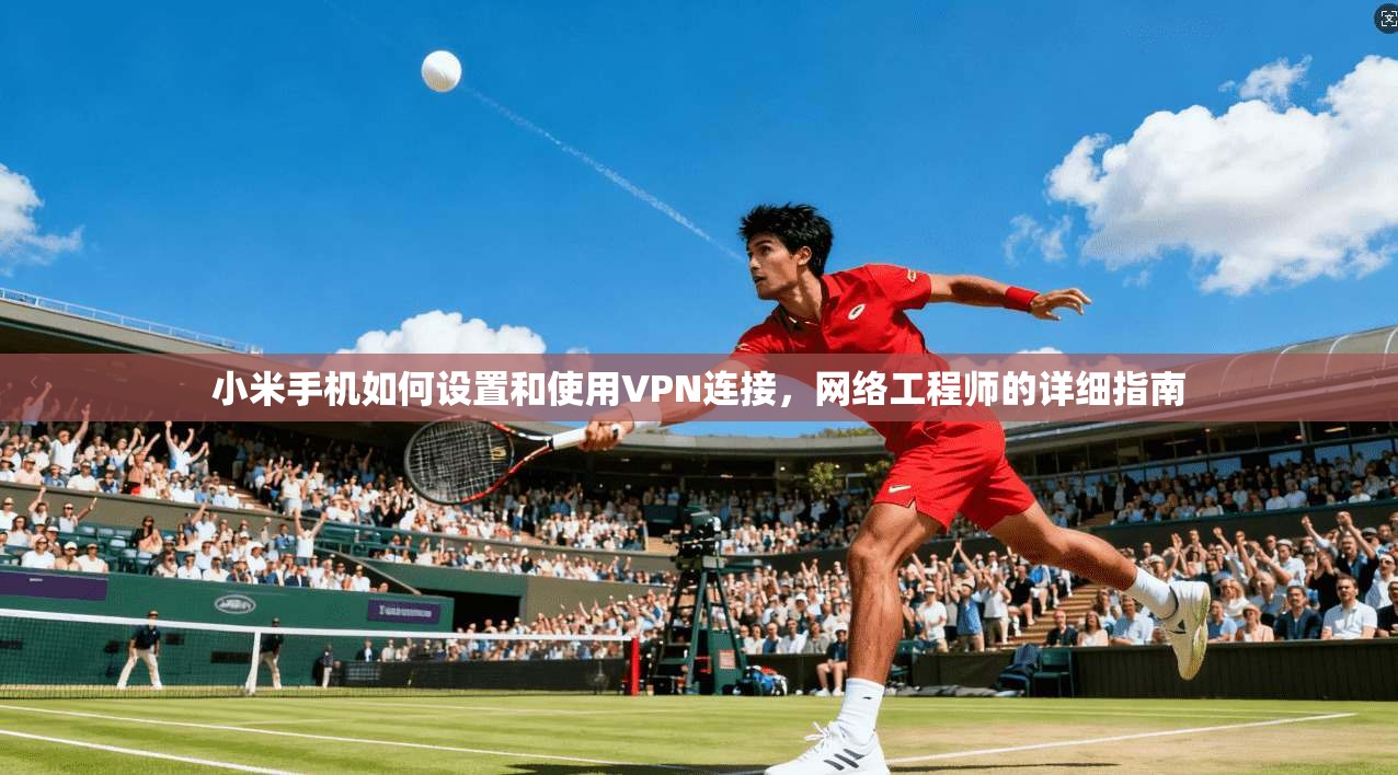 小米手机如何设置和使用VPN连接，网络工程师的详细指南