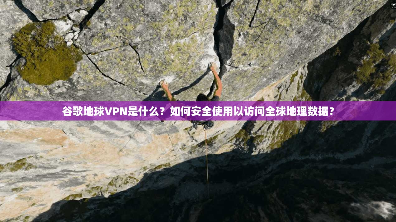 谷歌地球VPN是什么?如何安全使用以访问全球地理数据? 谷歌地球VPN是什么?如何安全使用以访问全球地理数据?