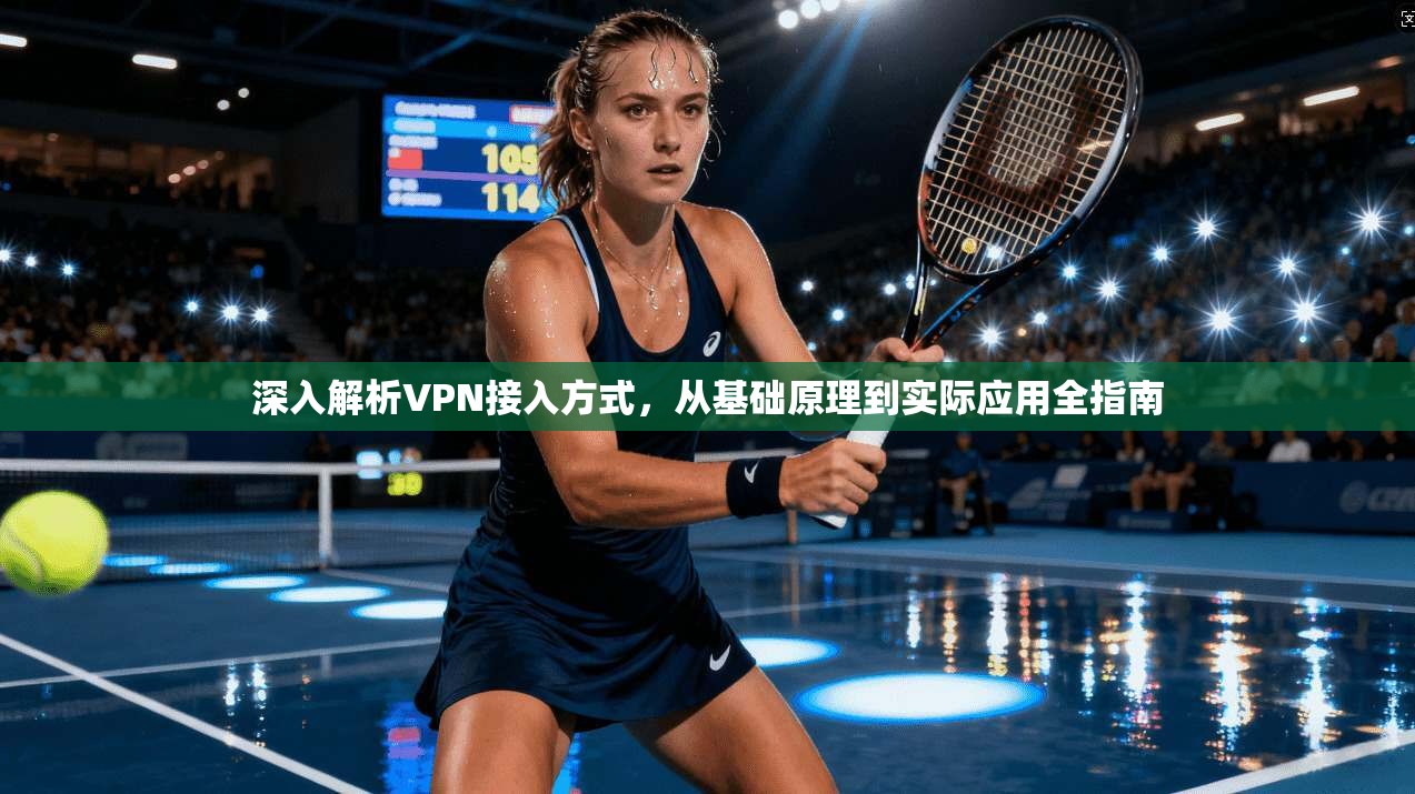 深入解析VPN接入方式,从基础原理到实际应用全指南 深入解析VPN接入方式,从基础原理到实际应用全指南