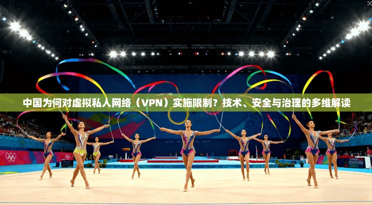 中国为何对虚拟私人网络(VPN)实施限制?技术、安全与治理的多维解读 中国为何对虚拟私人网络(VPN)实施限制?技术、安全与治理的多维解读