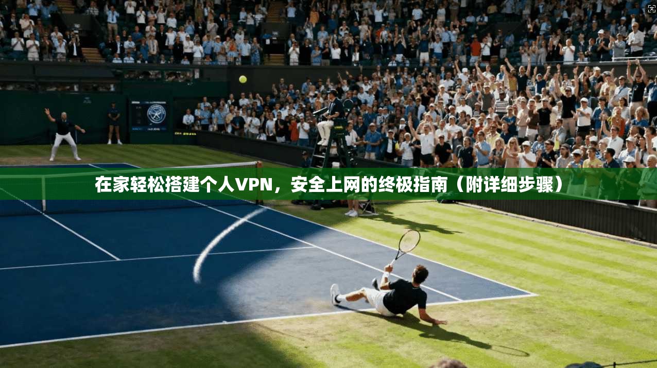 在家轻松搭建个人VPN，安全上网的终极指南（附详细步骤）