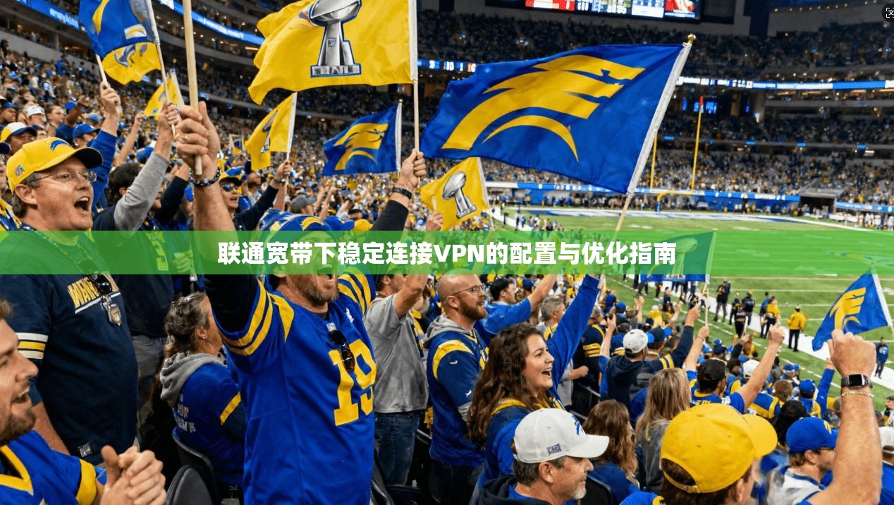 联通宽带下稳定连接VPN的配置与优化指南 联通宽带下稳定连接VPN的配置与优化指南