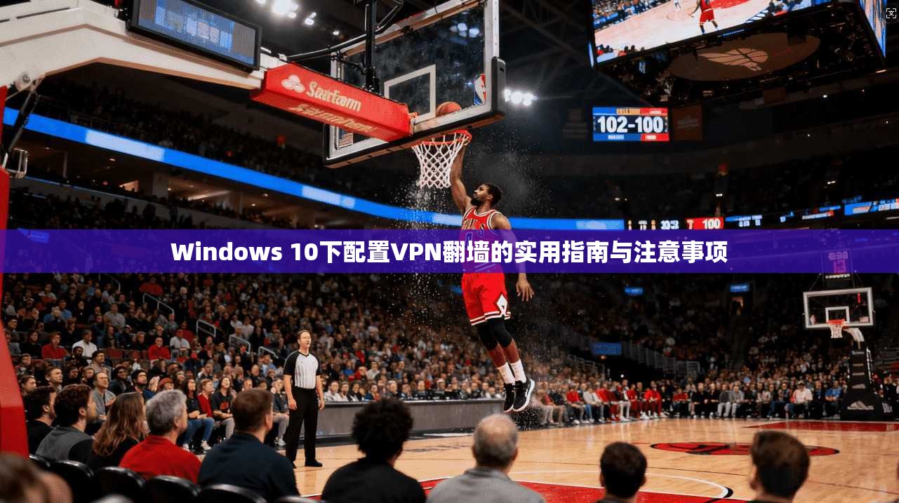 Windows 10下配置VPN翻墙的实用指南与注意事项 Windows 10下配置VPN翻墙的实用指南与注意事项