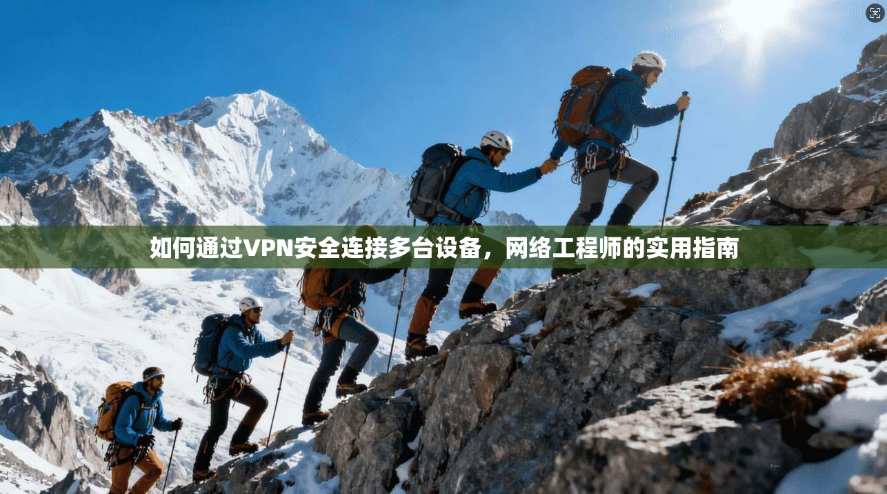 如何通过VPN安全连接多台设备,网络工程师的实用指南 如何通过VPN安全连接多台设备,网络工程师的实用指南