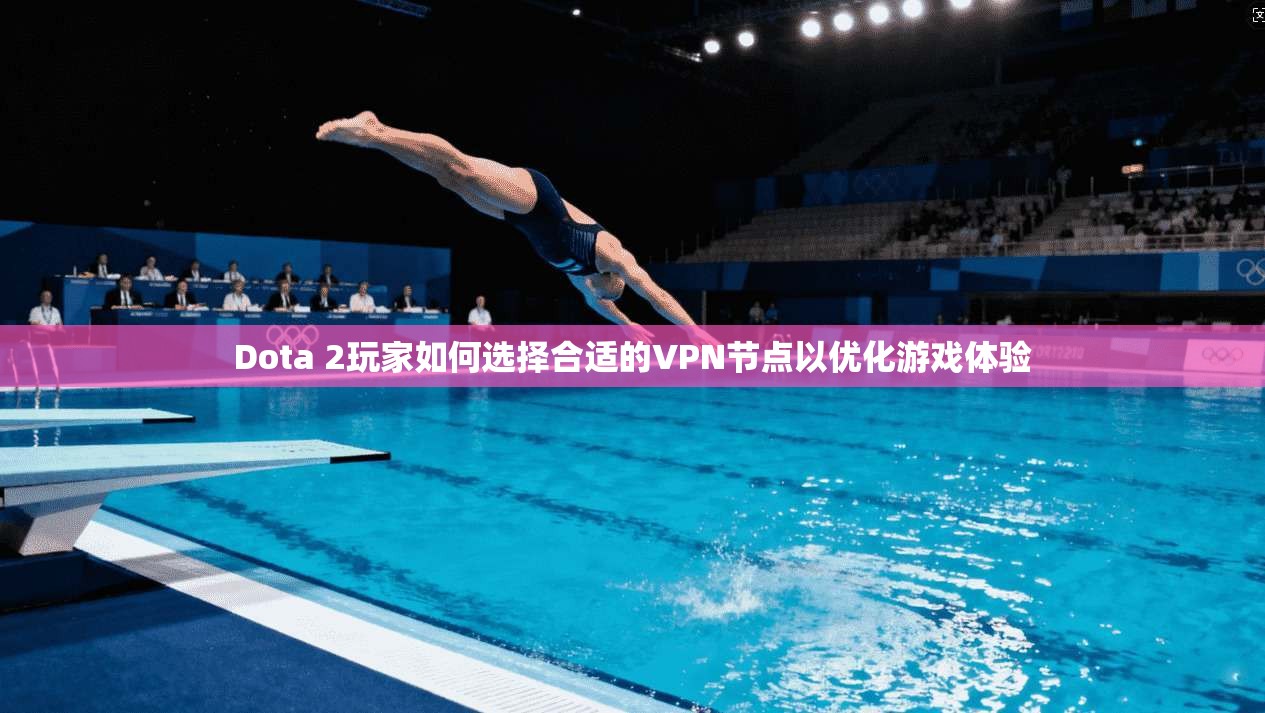 Dota 2玩家如何选择合适的VPN节点以优化游戏体验