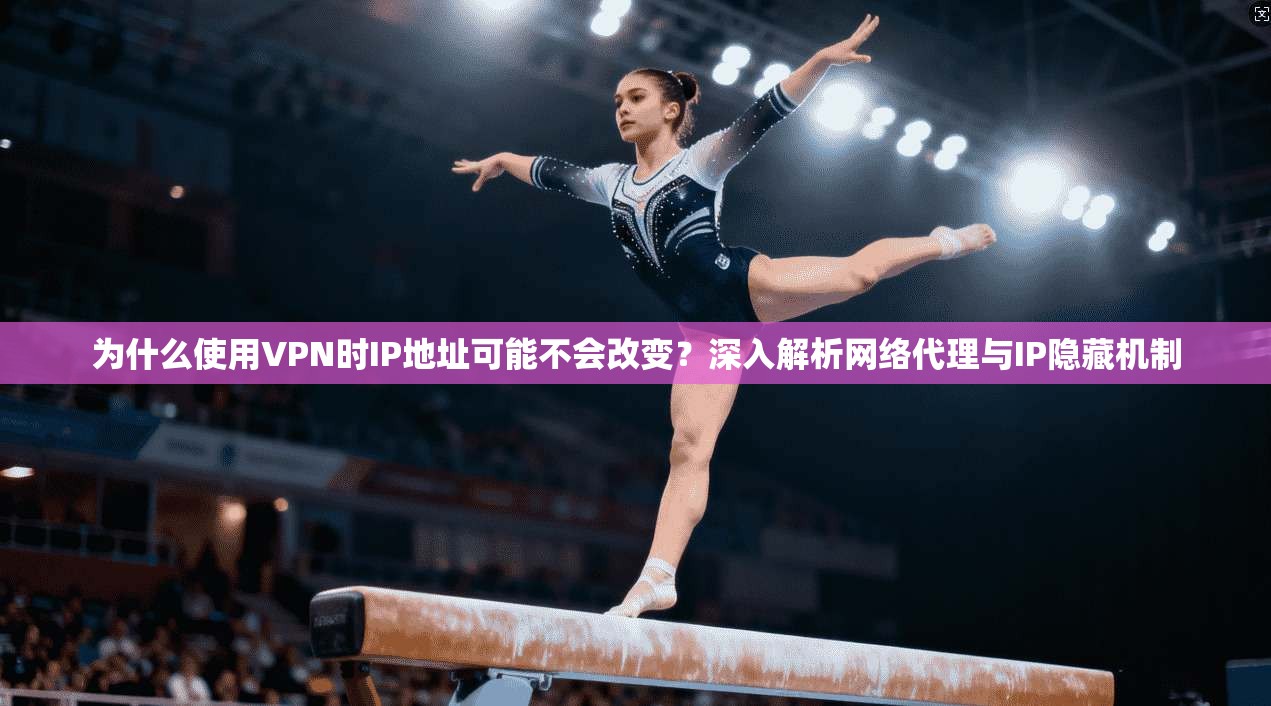 为什么使用VPN时IP地址可能不会改变?深入解析网络代理与IP隐藏机制 为什么使用VPN时IP地址可能不会改变?深入解析网络代理与IP隐藏机制