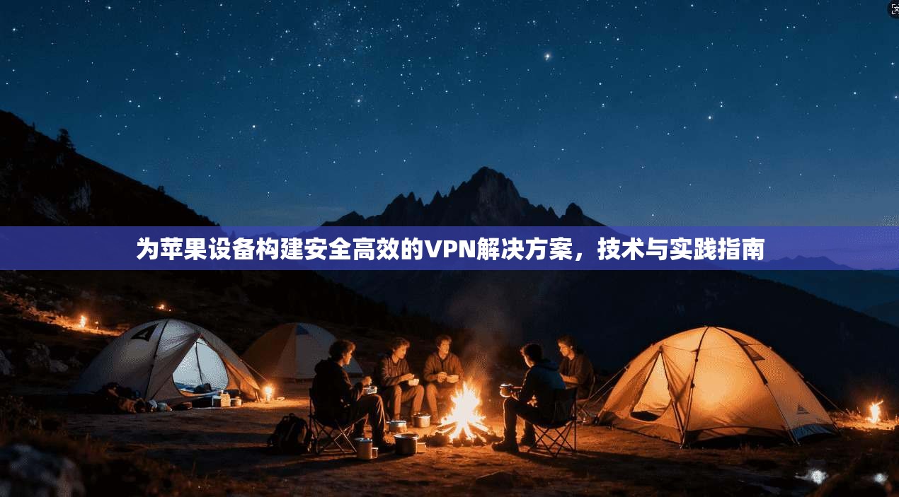为苹果设备构建安全高效的VPN解决方案，技术与实践指南