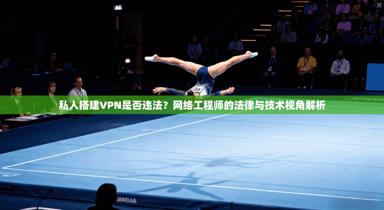 私人搭建VPN是否违法？网络工程师的法律与技术视角解析