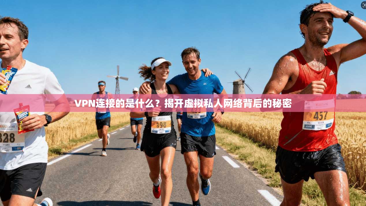 VPN连接的是什么？揭开虚拟私人网络背后的秘密