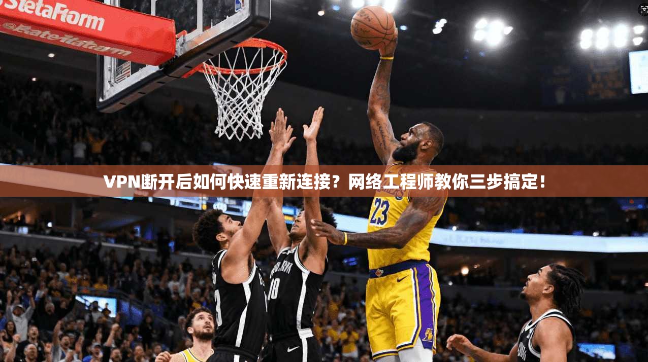 VPN断开后如何快速重新连接？网络工程师教你三步搞定！