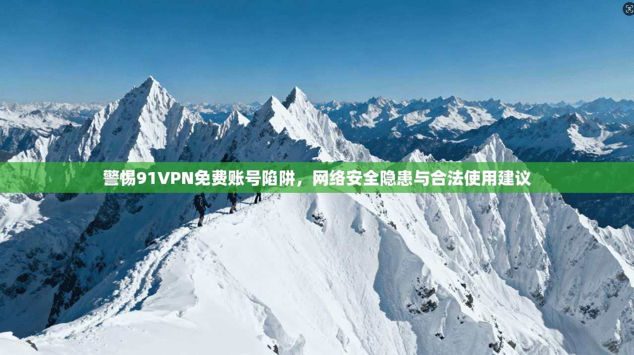 警惕91VPN免费账号陷阱，网络安全隐患与合法使用建议
