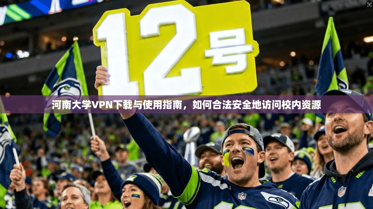 河南大学VPN下载与使用指南，如何合法安全地访问校内资源