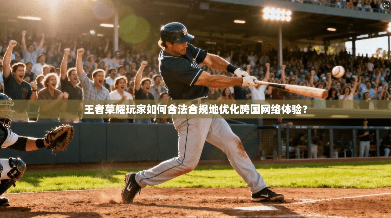 王者荣耀玩家如何合法合规地优化跨国网络体验？