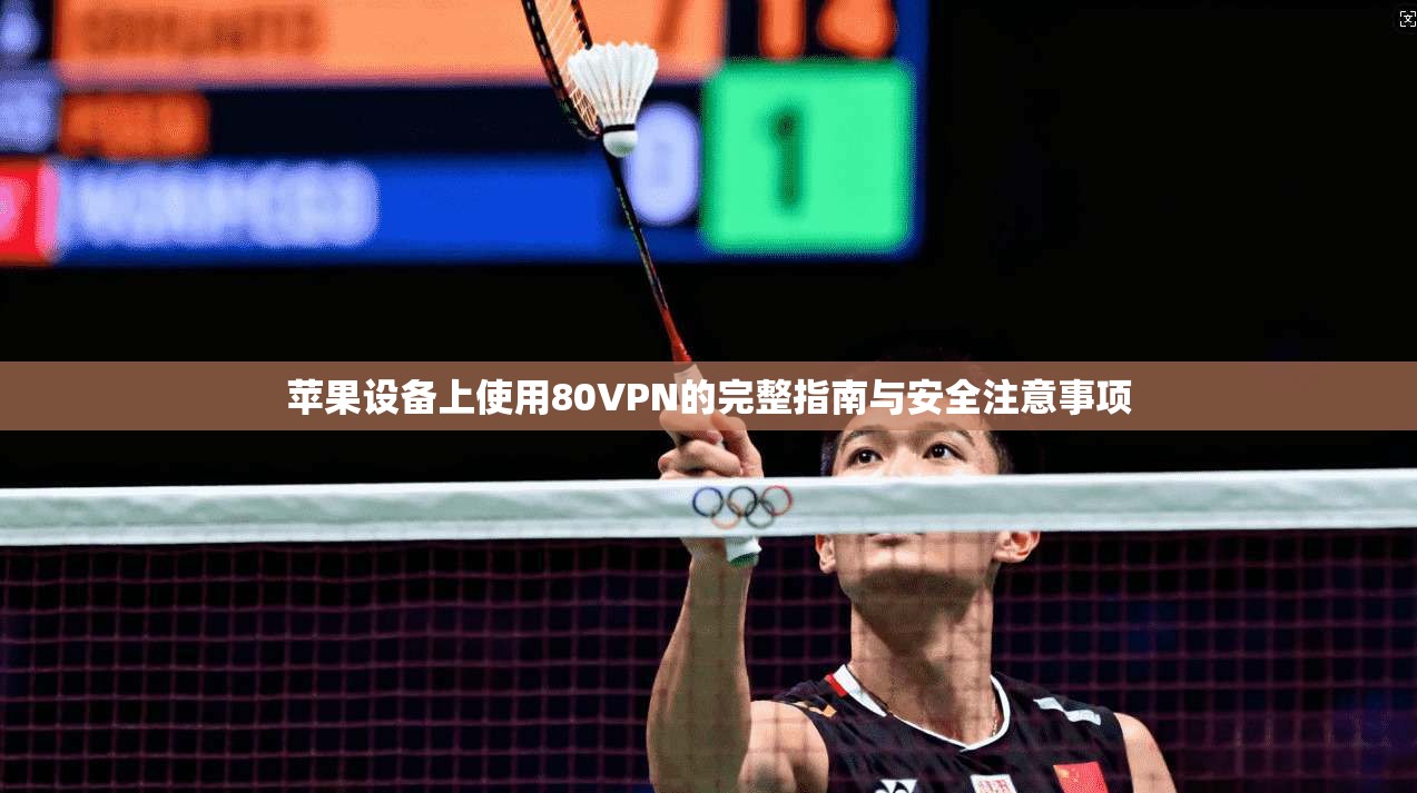苹果设备上使用80VPN的完整指南与安全注意事项