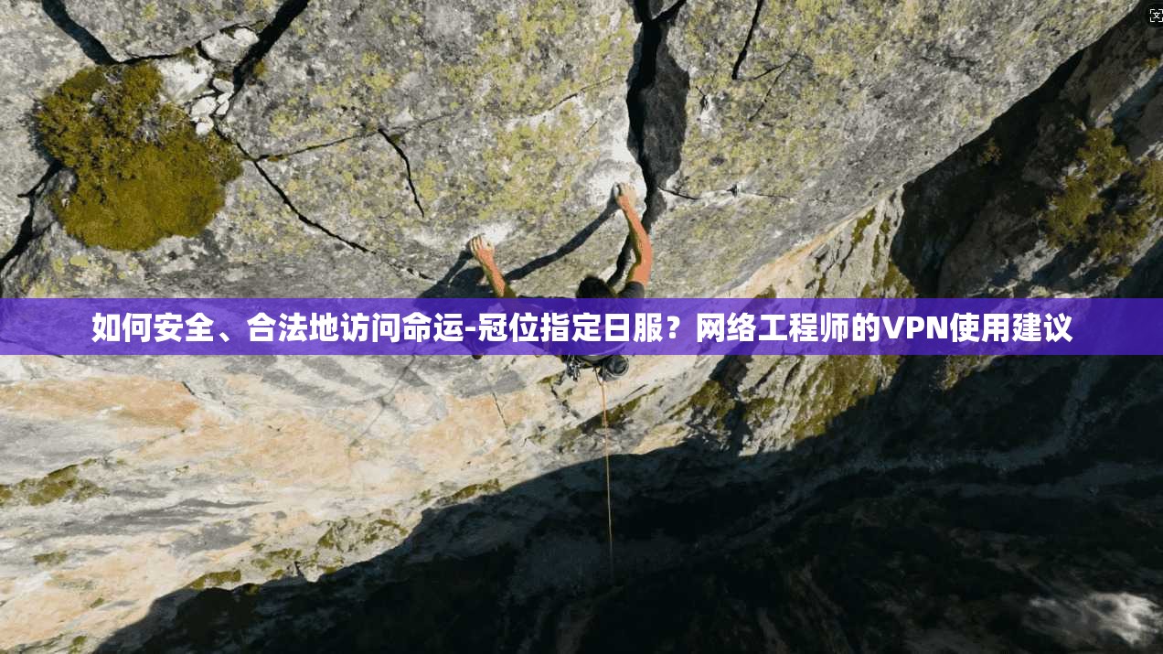 如何安全、合法地访问命运-冠位指定日服？网络工程师的VPN使用建议