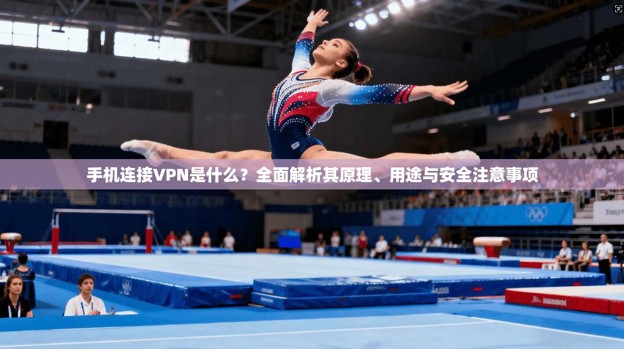 手机连接VPN是什么?全面解析其原理、用途与安全注意事项 手机连接VPN是什么?全面解析其原理、用途与安全注意事项