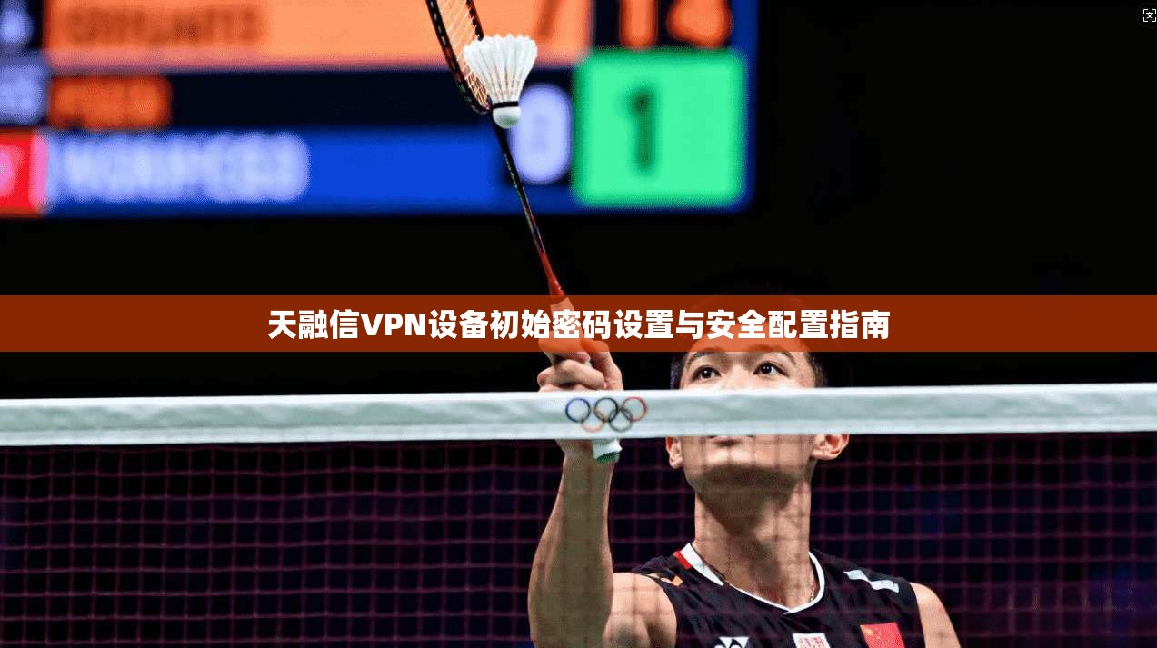 天融信VPN设备初始密码设置与安全配置指南